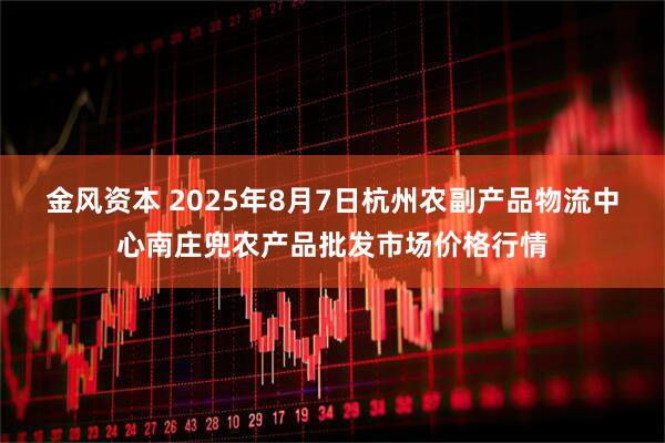 金风资本 2025年8月7日杭州农副产品物流中心南庄兜农产品批发市场价格行情