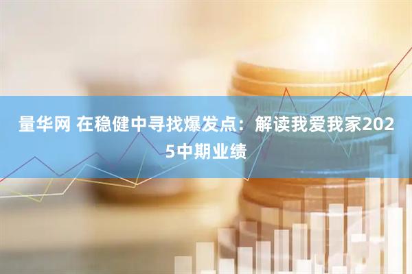 量华网 在稳健中寻找爆发点：解读我爱我家2025中期业绩