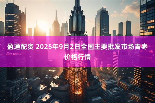 盈通配资 2025年9月2日全国主要批发市场青枣价格行情