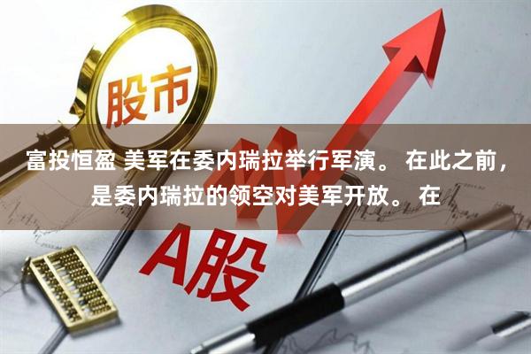 富投恒盈 美军在委内瑞拉举行军演。 在此之前，是委内瑞拉的领空对美军开放。 在